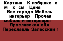 	 Картина “ К избушке“ х.м 40х50см › Цена ­ 6 000 - Все города Мебель, интерьер » Прочая мебель и интерьеры   . Ярославская обл.,Переславль-Залесский г.